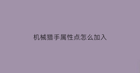 “机械猎手属性点怎么加入(机械猎手属性点怎么加入队伍)