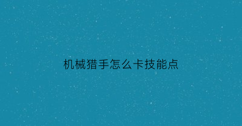 机械猎手怎么卡技能点