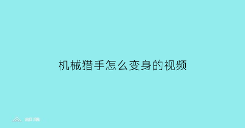 机械猎手怎么变身的视频