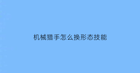 机械猎手怎么换形态技能