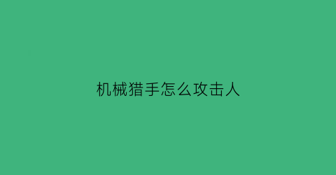 “机械猎手怎么攻击人(平民机械猎)