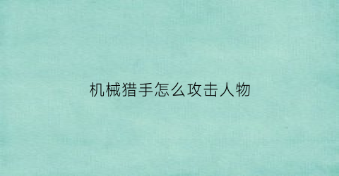 “机械猎手怎么攻击人物(机械猎手动画)