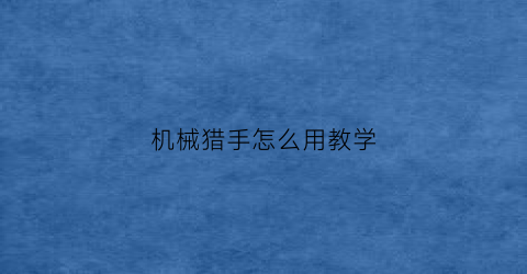 “机械猎手怎么用教学(机械猎手预告片在线观看)