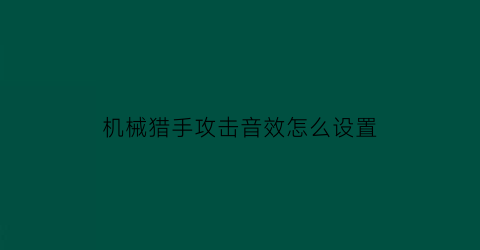 机械猎手攻击音效怎么设置