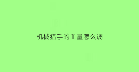 “机械猎手的血量怎么调(机械猎2020)