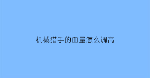 “机械猎手的血量怎么调高(机械猎手什么时候出)