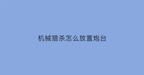 机械猎杀怎么放置炮台