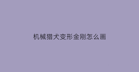 “机械猎犬变形金刚怎么画(机器变形金刚怎么画)