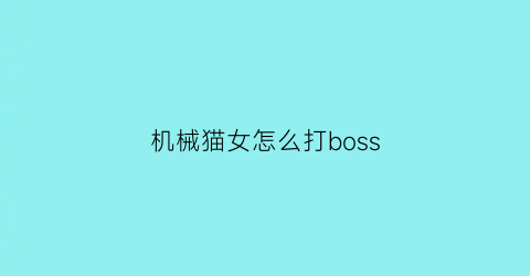 机械猫女怎么打boss(机械猫爱好者)