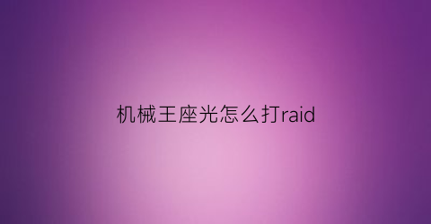 机械王座光怎么打raid