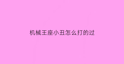 机械王座小丑怎么打的过(机械王座小丑怎么打的过奥特曼)