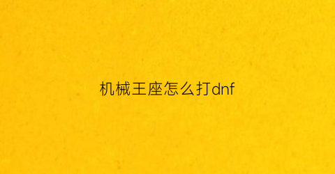 “机械王座怎么打dnf(dnf机械王座攻略raid)