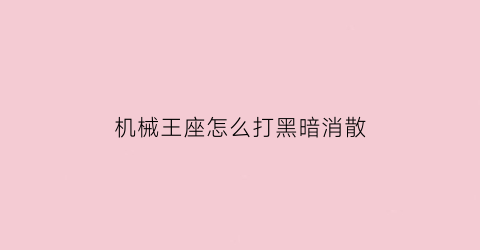 机械王座怎么打黑暗消散