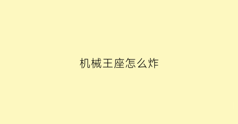 “机械王座怎么炸(机械王座的精髓有何用)