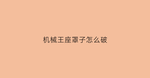 机械王座罩子怎么破