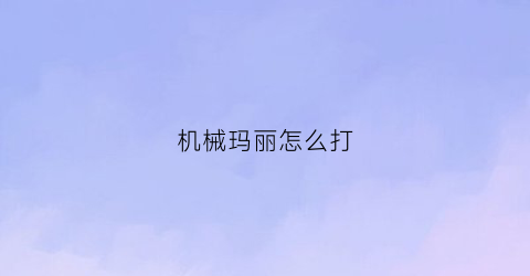 机械玛丽怎么打(小孩太娘怎么办)