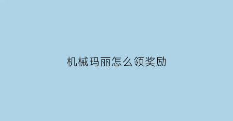 “机械玛丽怎么领奖励(dontletusdown)