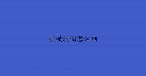 “机械玩偶怎么画(机械玩偶怎么画好看)