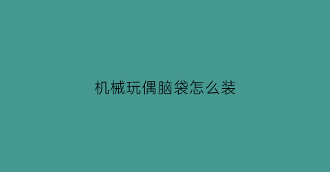 机械玩偶脑袋怎么装