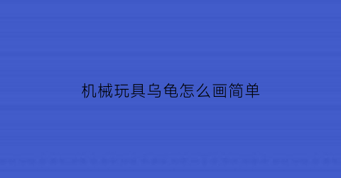 “机械玩具乌龟怎么画简单(机械玩具乌龟怎么画简单的)