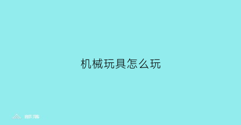 “机械玩具怎么玩(机械玩具原理)