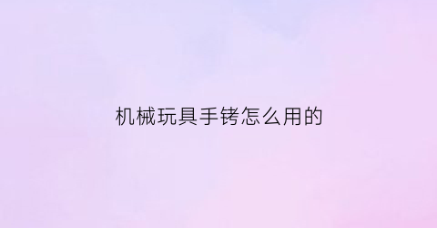 机械玩具手铐怎么用的(手铐机械原理)