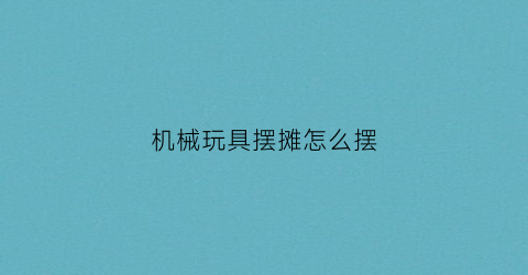 机械玩具摆摊怎么摆