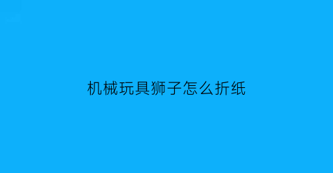 机械玩具狮子怎么折纸