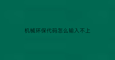 机械环保代码怎么输入不上(机械环保码的含义)