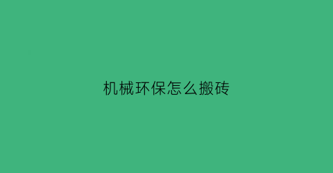 机械环保怎么搬砖(机械加工环保怎么做)