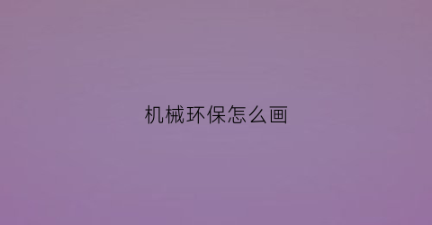 “机械环保怎么画(机械环保是什么工作)