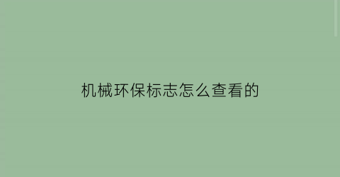 “机械环保标志怎么查看的(机械环保标识码在哪里能看到)