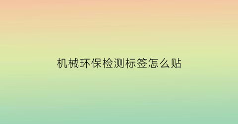 “机械环保检测标签怎么贴(机械环保检测标签怎么贴的)