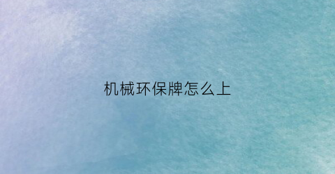 “机械环保牌怎么上(机械环保牌怎么上牌照)