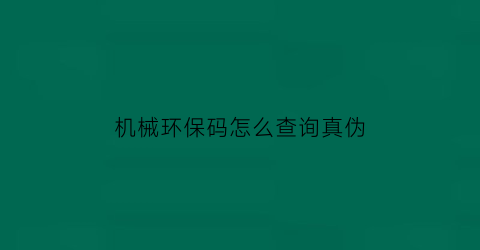 机械环保码怎么查询真伪(机械环保二维码查询)