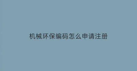 机械环保编码怎么申请注册(机械环保码如何申请)