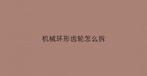 机械环形齿轮怎么拆