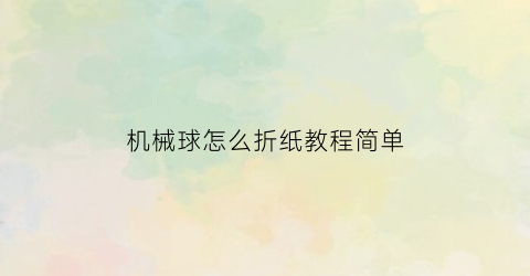 “机械球怎么折纸教程简单(折纸机关球)