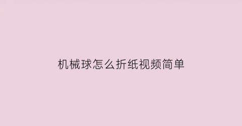 “机械球怎么折纸视频简单(机械球游戏)