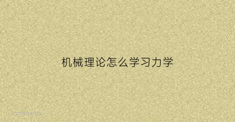 “机械理论怎么学习力学(机械学力学)