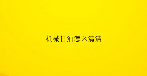 机械甘油怎么清洁