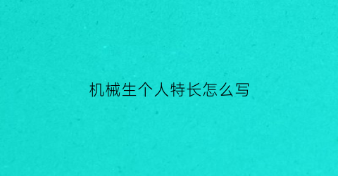 “机械生个人特长怎么写(机械生个人特长怎么写简历)