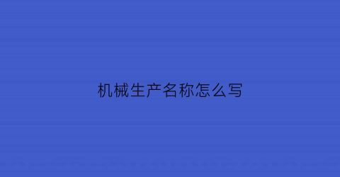 机械生产名称怎么写(机械生产商标的名字)