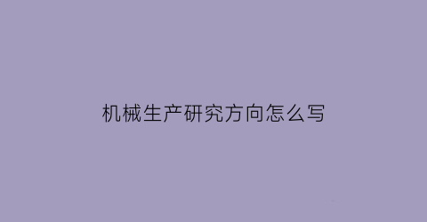 机械生产研究方向怎么写(机械生产专业)