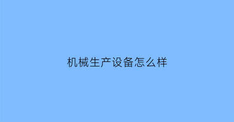 机械生产设备怎么样(机械设备厂是做什么的)