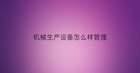 机械生产设备怎么样管理