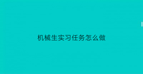 “机械生实习任务怎么做