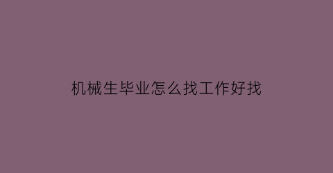 “机械生毕业怎么找工作好找(机械毕业找工作好迷茫)