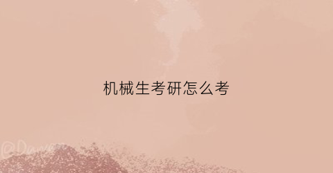 “机械生考研怎么考(机械生考研到底好不好)