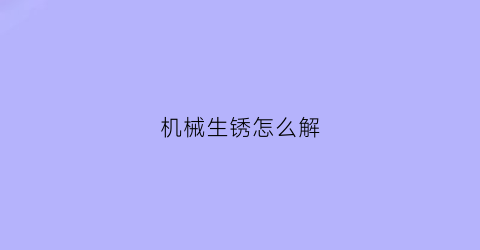 机械生锈怎么解(机械生锈卸不掉怎么办)